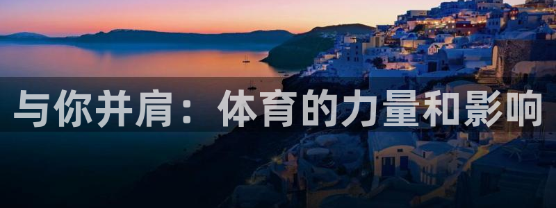 杏宇2平台：与你并肩：体育的力量和影响