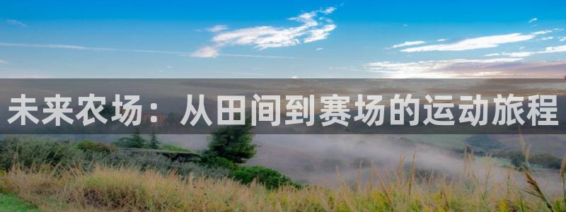 杏宇体育在线注册：未来农场：从田间到赛场的运动旅程
