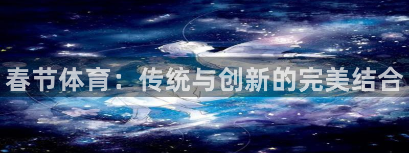 杏宇官网：春节体育：传统与创新的完美结合