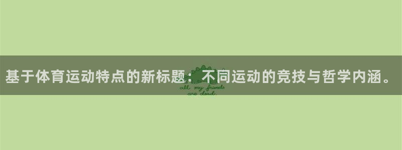 杏宇2平台：基于体育运动特点的新标题：不同运动的竞技与哲学内涵。