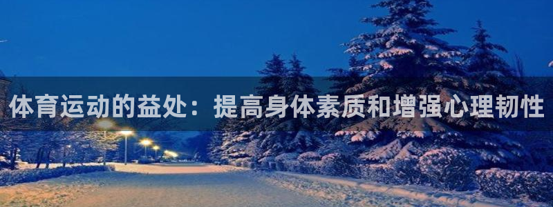 杏宇体育热门赛事有哪些：体育运动的益处：提高身体素质和增强心理韧性