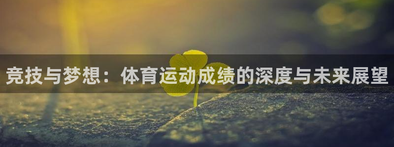 杏宇2体育：竞技与梦想：体育运动成绩的深度与未来展望