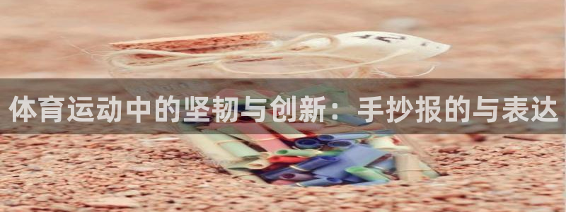 杏宇3注册：体育运动中的坚韧与创新：手抄报的与表达