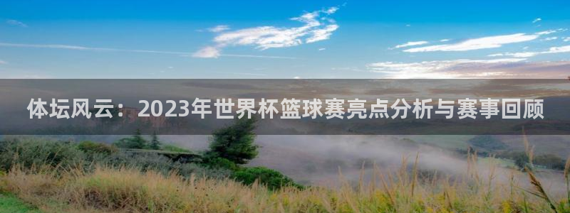 杏宇3代理：体坛风云：2023年世界杯篮球赛亮点分析与赛事回顾