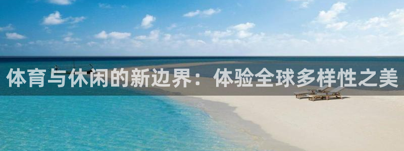 杏宇官网：体育与休闲的新边界：体验全球多样性之美
