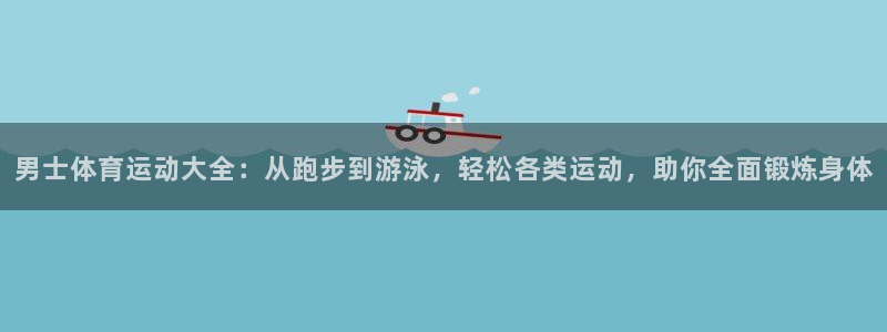 杏宇2代理注册：男士体育运动大全：从跑步到游泳，轻松各类运动，助你全面锻炼身体
