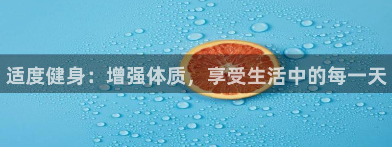 杏宇体育注册代理：适度健身：增强体质，享受生活中的每一天