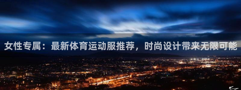 杏宇体育代理：女性专属：最新体育运动服推荐，时尚设计带来无限可能