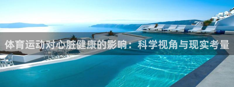 杏宇体育4：体育运动对心脏健康的影响：科学视角与现实考量