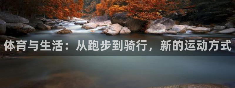 杏宇体育注册代理：体育与生活：从跑步到骑行，新的运动方式
