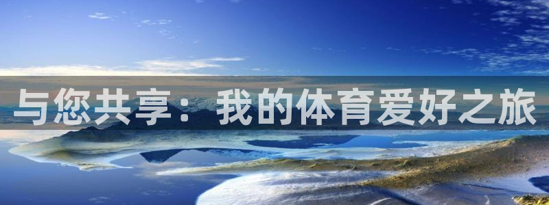 杏宇3登陆：与您共享：我的体育爱好之旅
